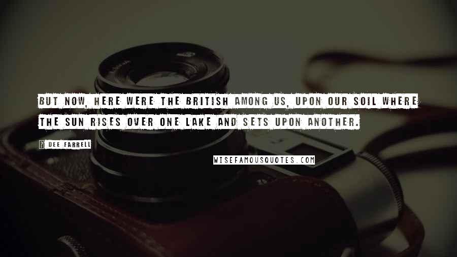 Dee Farrell Quotes: But now, here were the British among us, upon our soil where the sun rises over one lake and sets upon another.