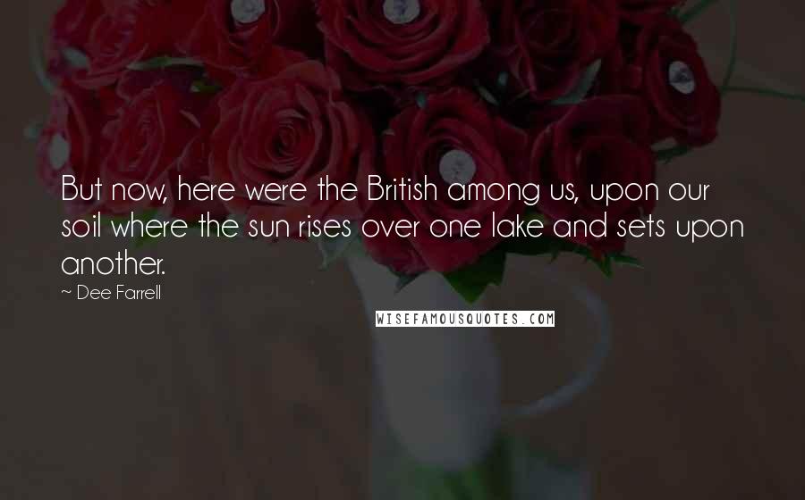 Dee Farrell Quotes: But now, here were the British among us, upon our soil where the sun rises over one lake and sets upon another.