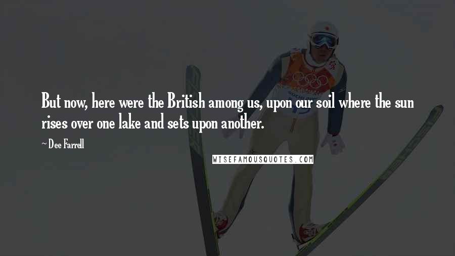 Dee Farrell Quotes: But now, here were the British among us, upon our soil where the sun rises over one lake and sets upon another.