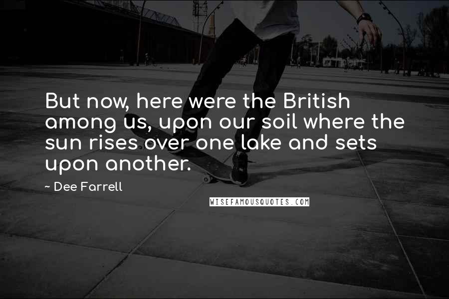 Dee Farrell Quotes: But now, here were the British among us, upon our soil where the sun rises over one lake and sets upon another.