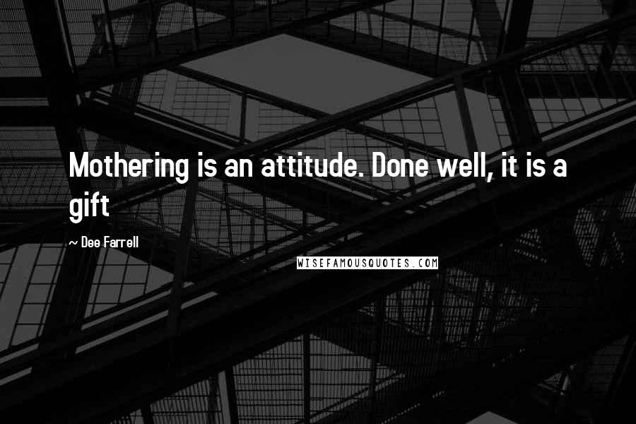 Dee Farrell Quotes: Mothering is an attitude. Done well, it is a gift