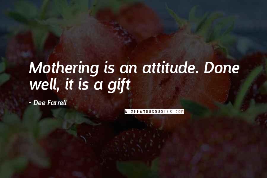 Dee Farrell Quotes: Mothering is an attitude. Done well, it is a gift