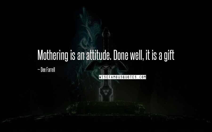 Dee Farrell Quotes: Mothering is an attitude. Done well, it is a gift