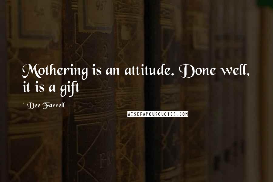 Dee Farrell Quotes: Mothering is an attitude. Done well, it is a gift