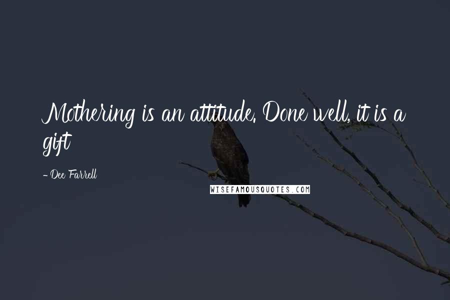 Dee Farrell Quotes: Mothering is an attitude. Done well, it is a gift