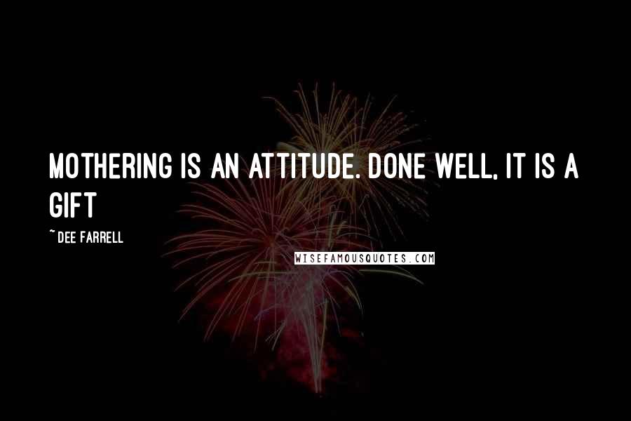 Dee Farrell Quotes: Mothering is an attitude. Done well, it is a gift