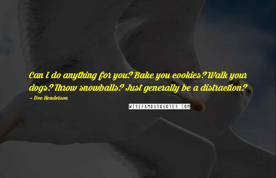 Dee Henderson Quotes: Can I do anything for you? Bake you cookies? Walk your dogs? Throw snowballs? Just generally be a distraction?