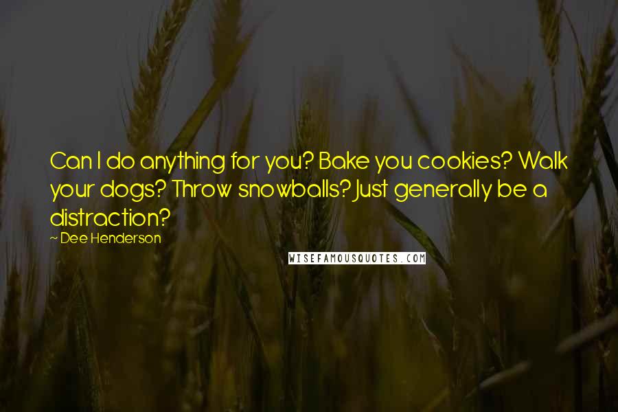 Dee Henderson Quotes: Can I do anything for you? Bake you cookies? Walk your dogs? Throw snowballs? Just generally be a distraction?