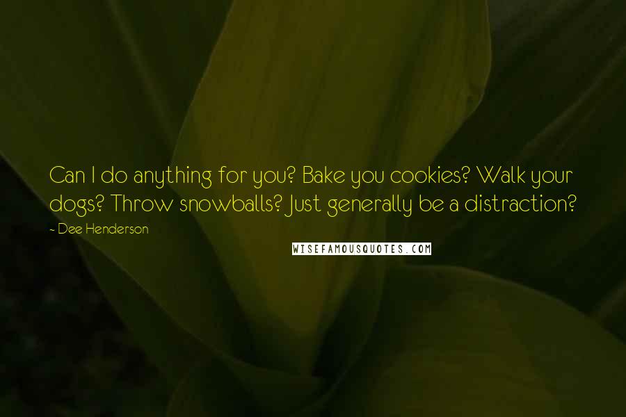 Dee Henderson Quotes: Can I do anything for you? Bake you cookies? Walk your dogs? Throw snowballs? Just generally be a distraction?