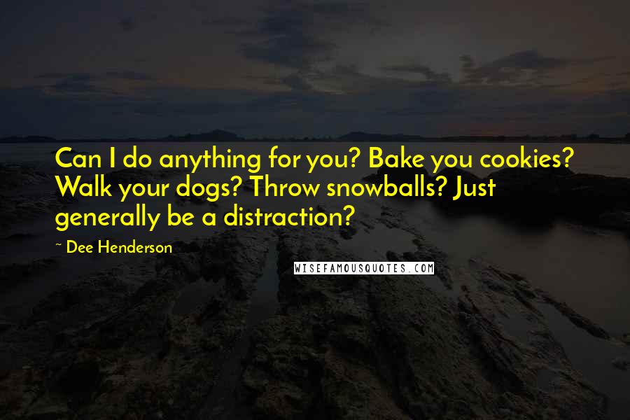 Dee Henderson Quotes: Can I do anything for you? Bake you cookies? Walk your dogs? Throw snowballs? Just generally be a distraction?
