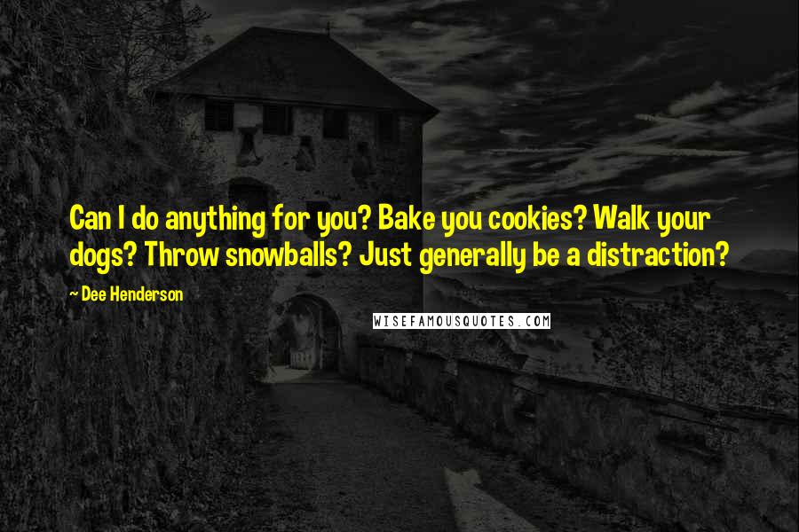 Dee Henderson Quotes: Can I do anything for you? Bake you cookies? Walk your dogs? Throw snowballs? Just generally be a distraction?
