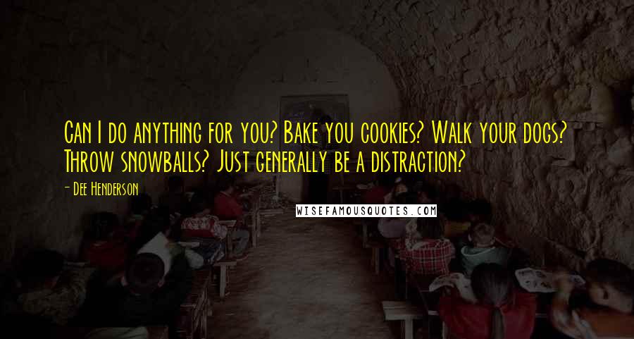 Dee Henderson Quotes: Can I do anything for you? Bake you cookies? Walk your dogs? Throw snowballs? Just generally be a distraction?