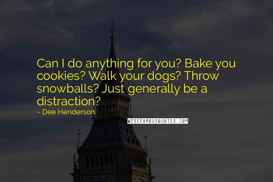 Dee Henderson Quotes: Can I do anything for you? Bake you cookies? Walk your dogs? Throw snowballs? Just generally be a distraction?