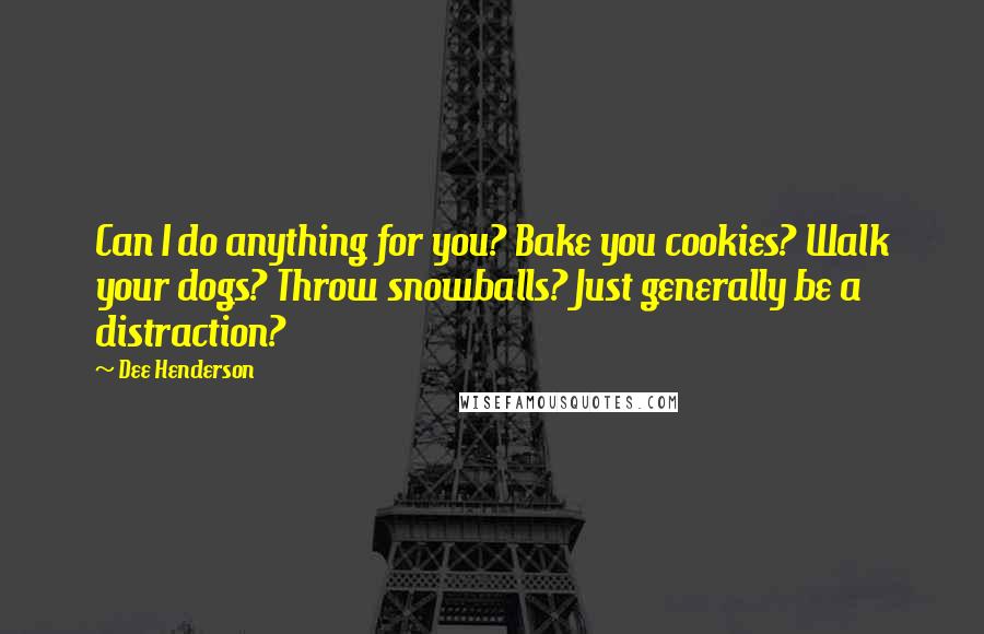 Dee Henderson Quotes: Can I do anything for you? Bake you cookies? Walk your dogs? Throw snowballs? Just generally be a distraction?
