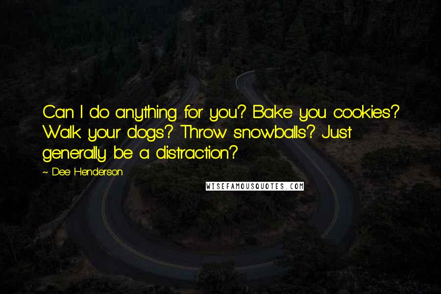 Dee Henderson Quotes: Can I do anything for you? Bake you cookies? Walk your dogs? Throw snowballs? Just generally be a distraction?