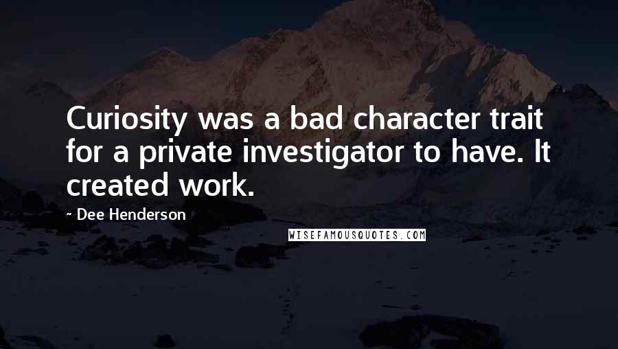 Dee Henderson Quotes: Curiosity was a bad character trait for a private investigator to have. It created work.