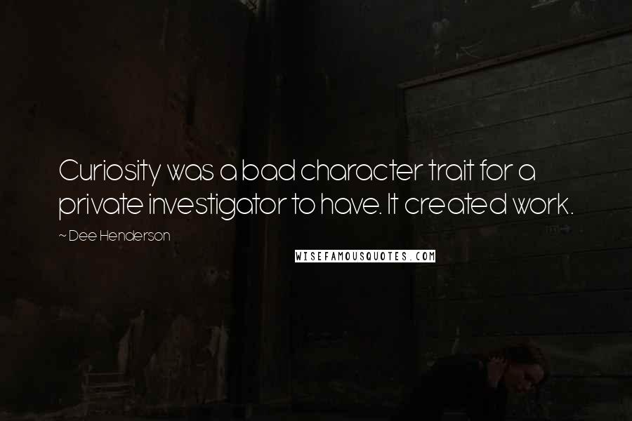 Dee Henderson Quotes: Curiosity was a bad character trait for a private investigator to have. It created work.