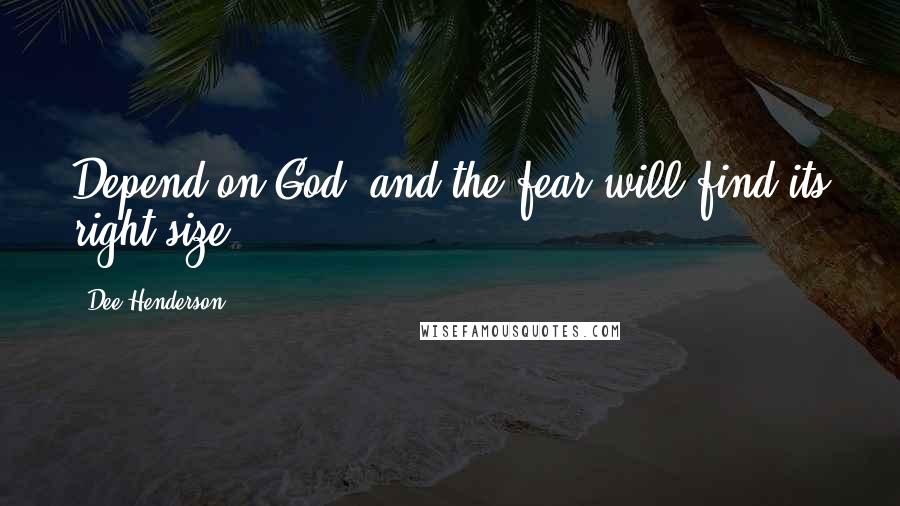 Dee Henderson Quotes: Depend on God, and the fear will find its right size.