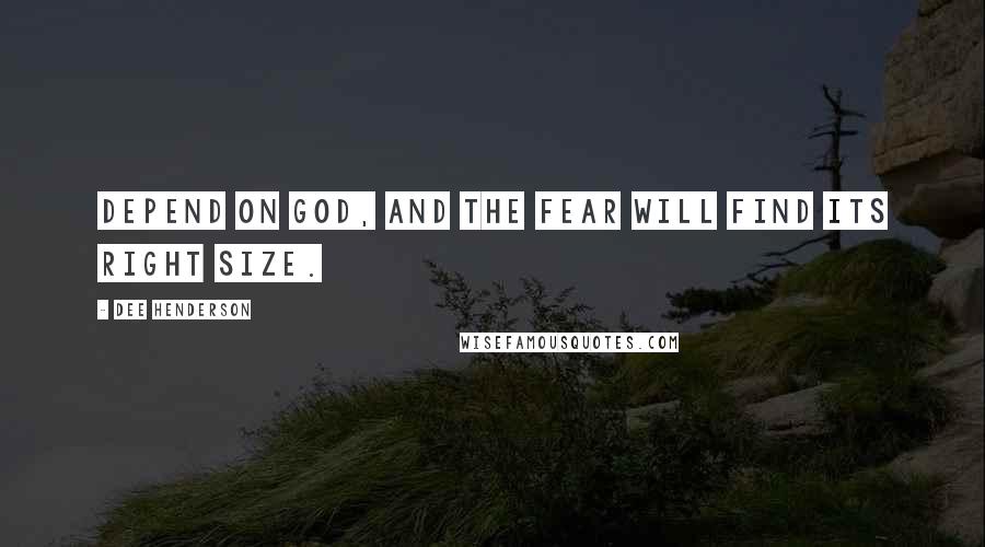 Dee Henderson Quotes: Depend on God, and the fear will find its right size.