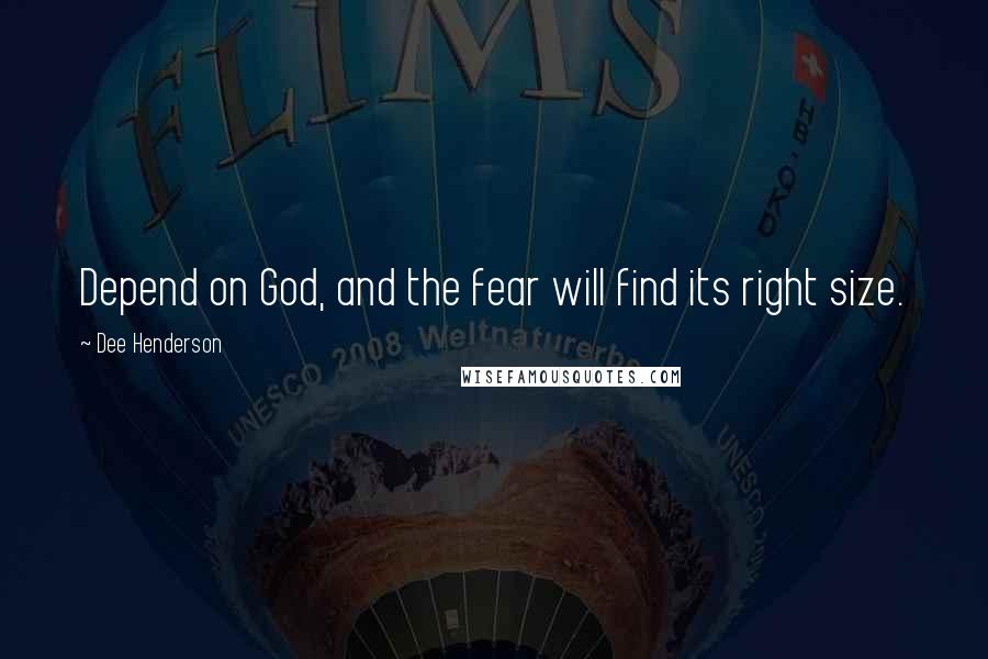 Dee Henderson Quotes: Depend on God, and the fear will find its right size.