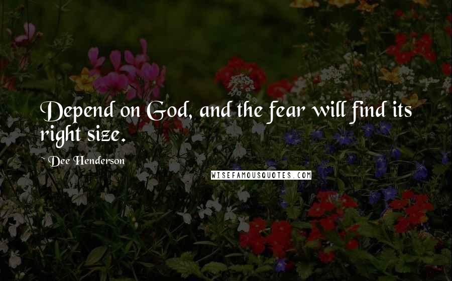 Dee Henderson Quotes: Depend on God, and the fear will find its right size.