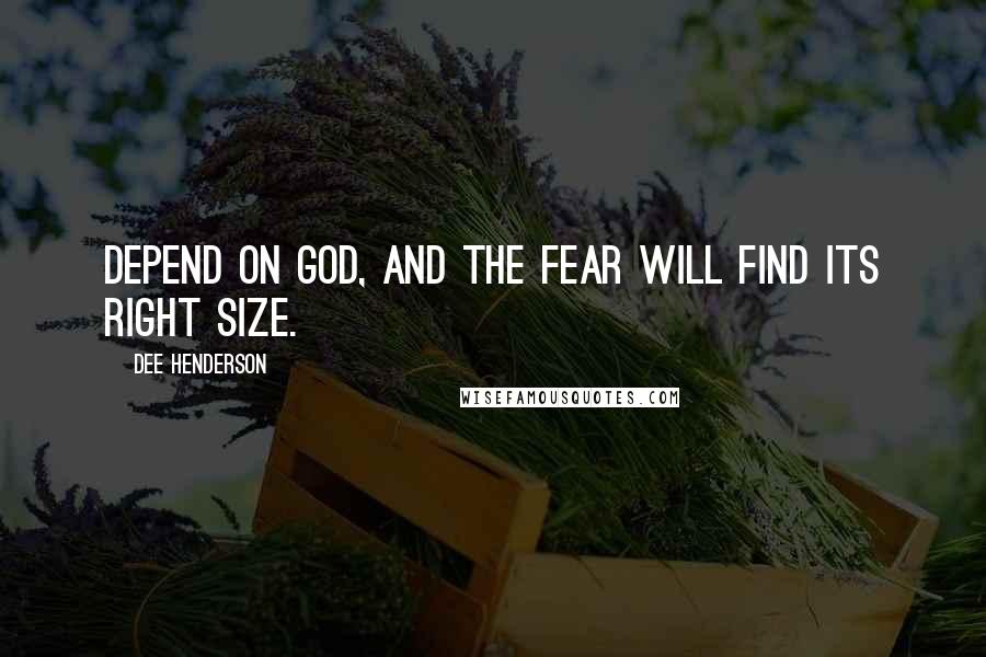 Dee Henderson Quotes: Depend on God, and the fear will find its right size.