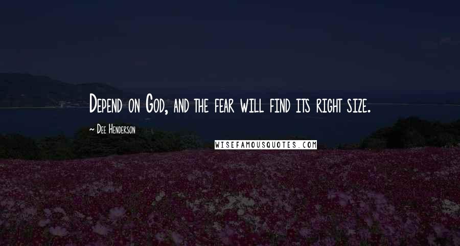 Dee Henderson Quotes: Depend on God, and the fear will find its right size.