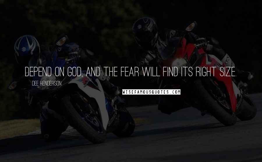 Dee Henderson Quotes: Depend on God, and the fear will find its right size.