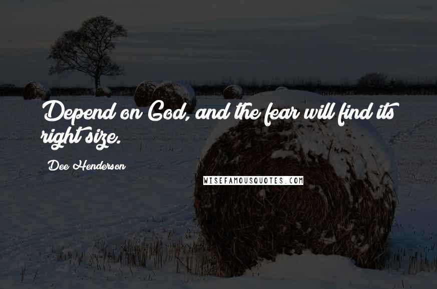 Dee Henderson Quotes: Depend on God, and the fear will find its right size.