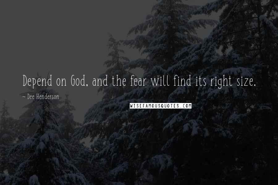 Dee Henderson Quotes: Depend on God, and the fear will find its right size.