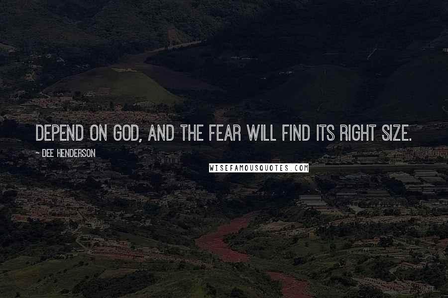 Dee Henderson Quotes: Depend on God, and the fear will find its right size.