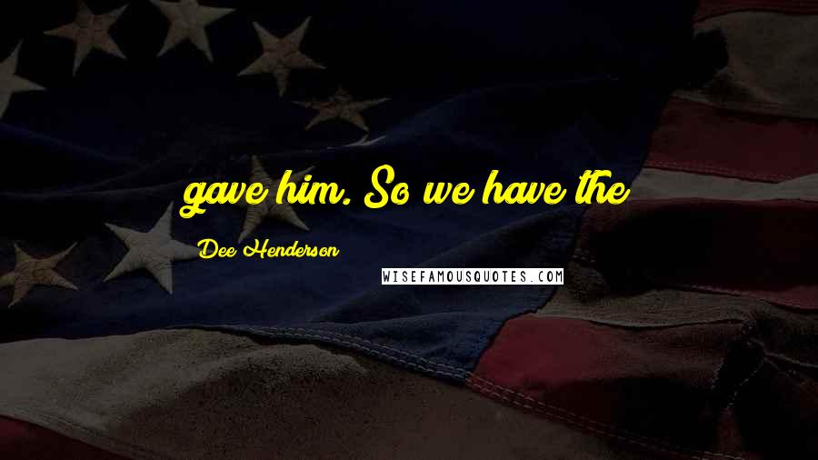 Dee Henderson Quotes: gave him. So we have the