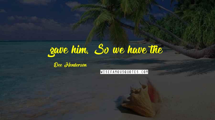 Dee Henderson Quotes: gave him. So we have the