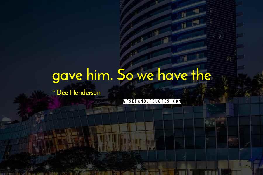 Dee Henderson Quotes: gave him. So we have the