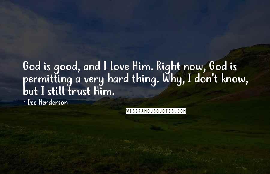 Dee Henderson Quotes: God is good, and I love Him. Right now, God is permitting a very hard thing. Why, I don't know, but I still trust Him.