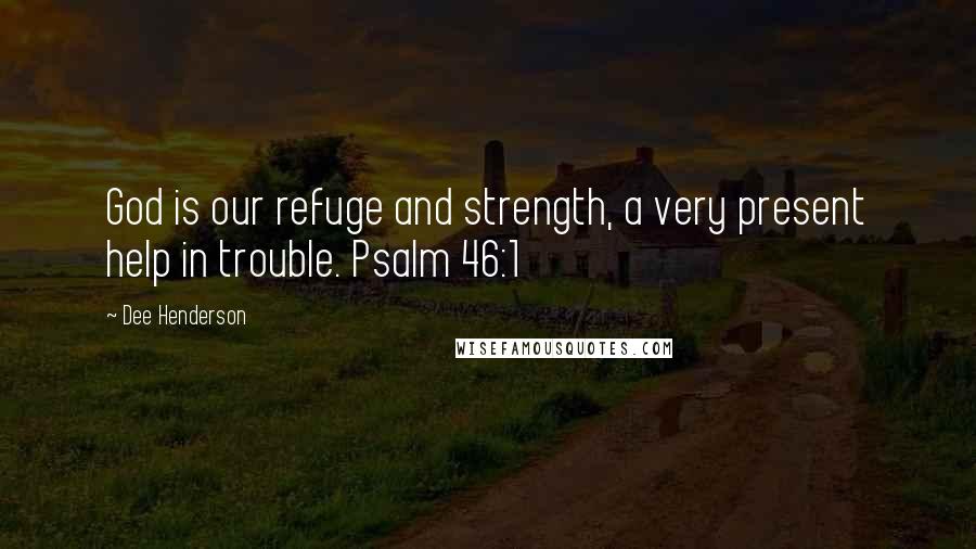 Dee Henderson Quotes: God is our refuge and strength, a very present help in trouble. Psalm 46:1