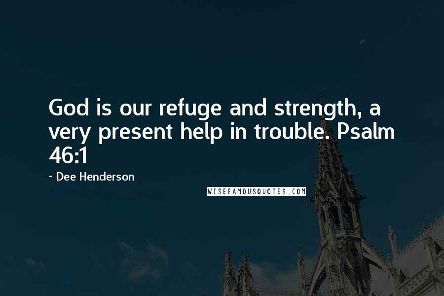 Dee Henderson Quotes: God is our refuge and strength, a very present help in trouble. Psalm 46:1