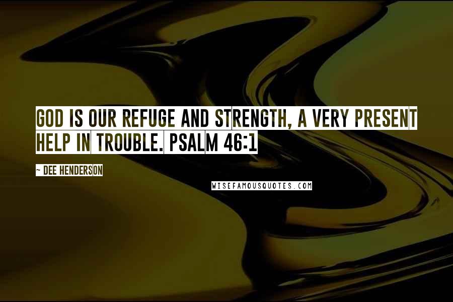 Dee Henderson Quotes: God is our refuge and strength, a very present help in trouble. Psalm 46:1