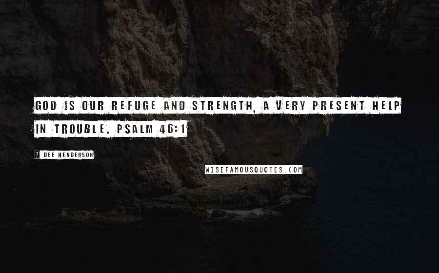 Dee Henderson Quotes: God is our refuge and strength, a very present help in trouble. Psalm 46:1