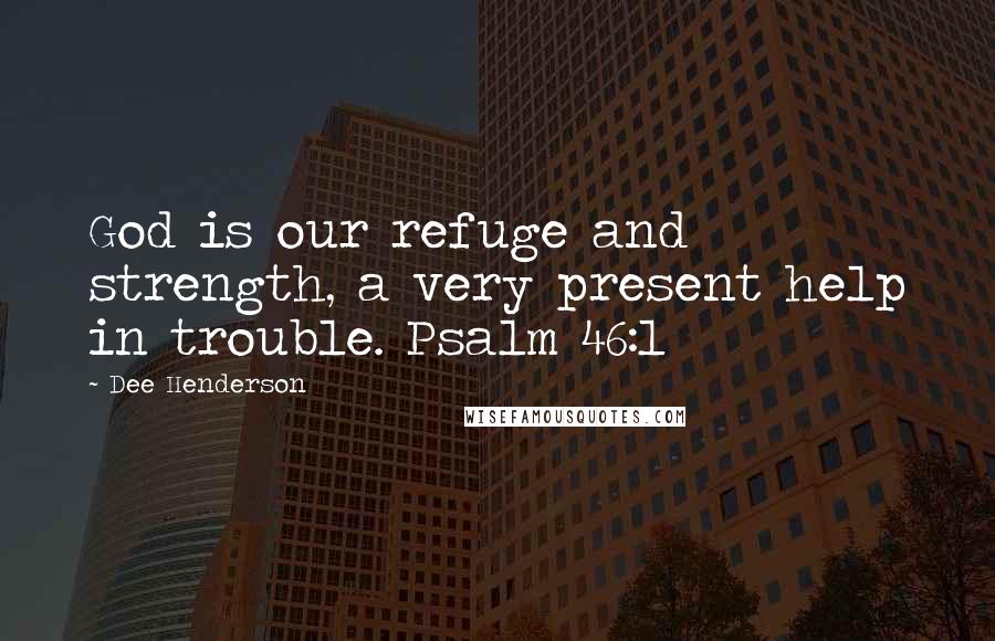 Dee Henderson Quotes: God is our refuge and strength, a very present help in trouble. Psalm 46:1