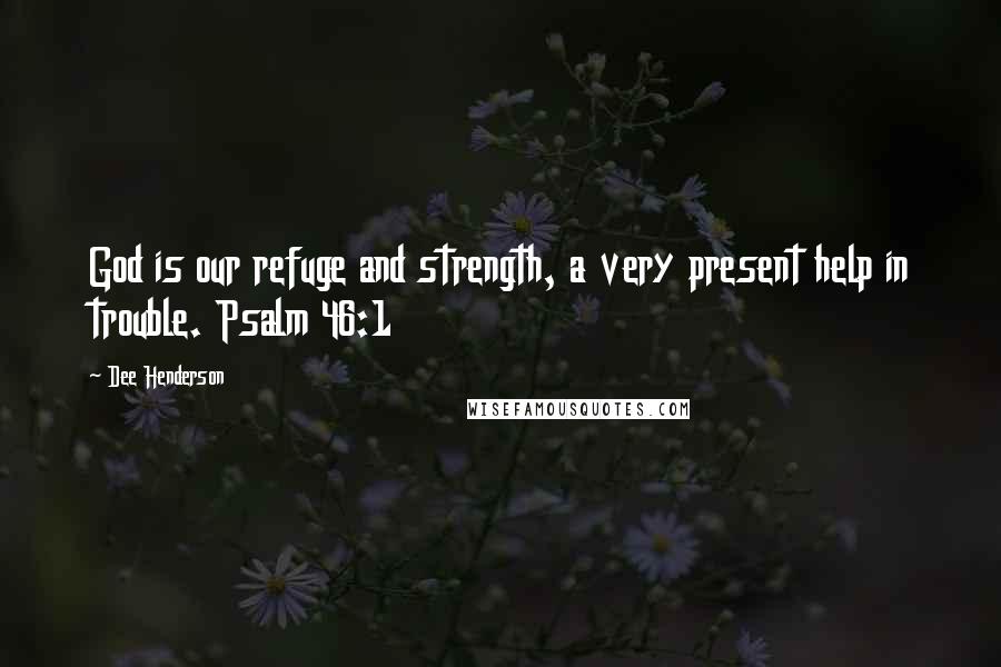 Dee Henderson Quotes: God is our refuge and strength, a very present help in trouble. Psalm 46:1