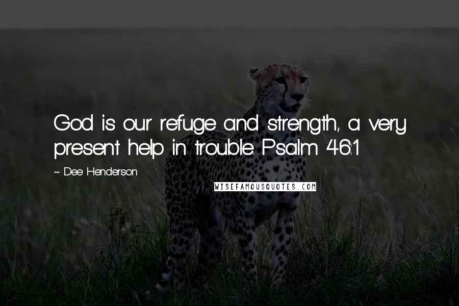 Dee Henderson Quotes: God is our refuge and strength, a very present help in trouble. Psalm 46:1