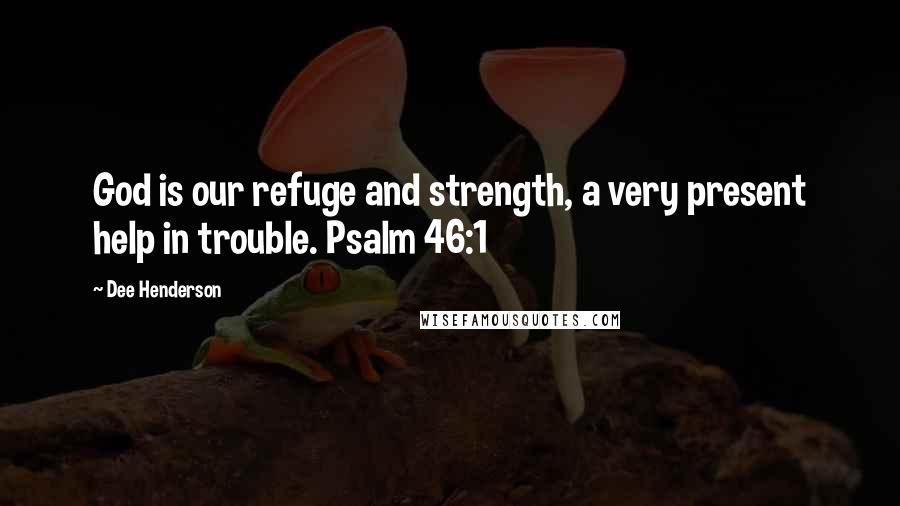 Dee Henderson Quotes: God is our refuge and strength, a very present help in trouble. Psalm 46:1