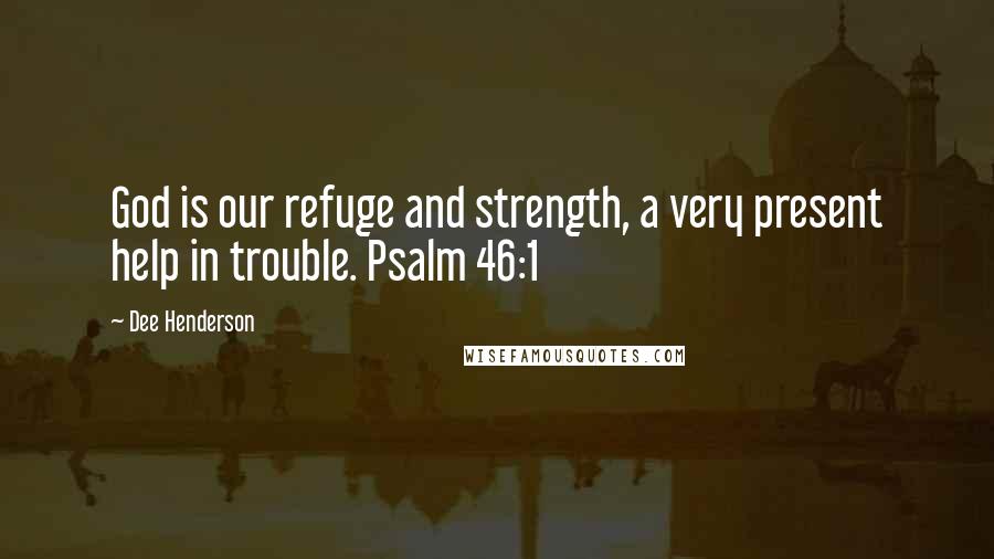 Dee Henderson Quotes: God is our refuge and strength, a very present help in trouble. Psalm 46:1