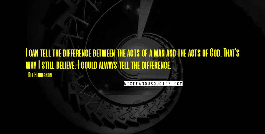 Dee Henderson Quotes: I can tell the difference between the acts of a man and the acts of God. That's why I still believe. I could always tell the difference.