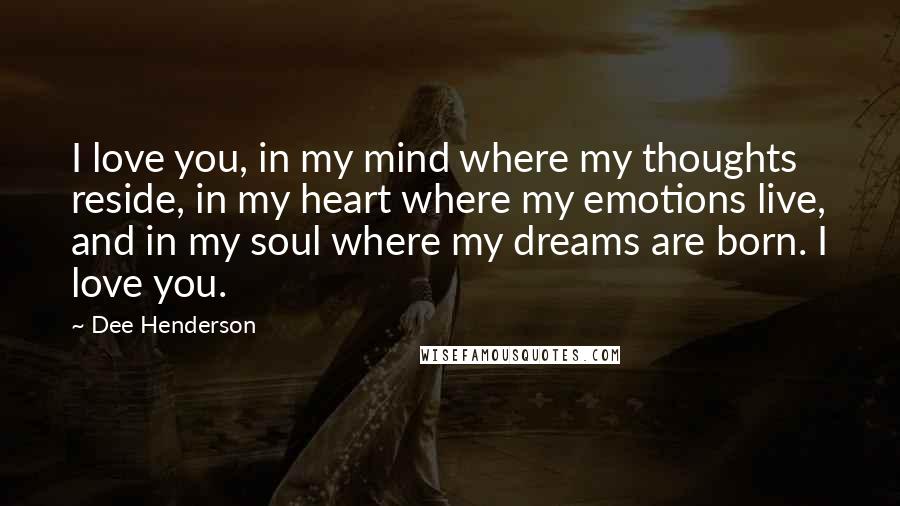 Dee Henderson Quotes: I love you, in my mind where my thoughts reside, in my heart where my emotions live, and in my soul where my dreams are born. I love you.