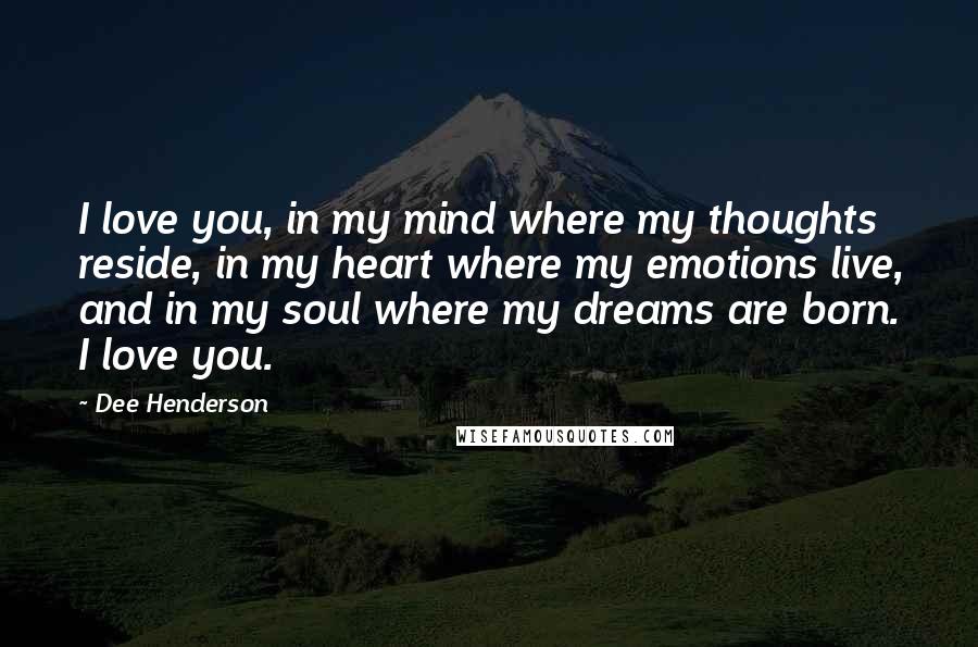 Dee Henderson Quotes: I love you, in my mind where my thoughts reside, in my heart where my emotions live, and in my soul where my dreams are born. I love you.