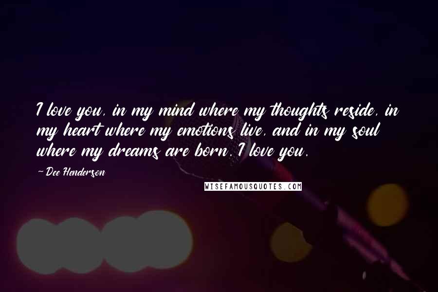 Dee Henderson Quotes: I love you, in my mind where my thoughts reside, in my heart where my emotions live, and in my soul where my dreams are born. I love you.