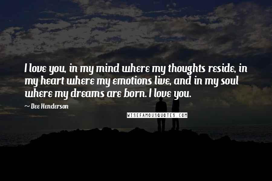 Dee Henderson Quotes: I love you, in my mind where my thoughts reside, in my heart where my emotions live, and in my soul where my dreams are born. I love you.