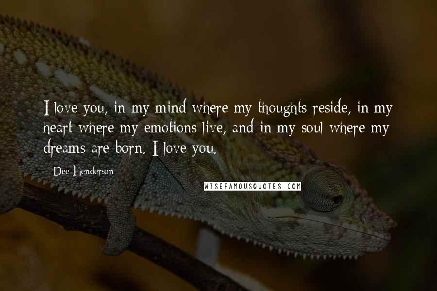 Dee Henderson Quotes: I love you, in my mind where my thoughts reside, in my heart where my emotions live, and in my soul where my dreams are born. I love you.